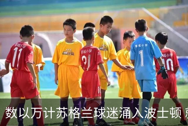 数以万计苏格兰球迷涌入波士顿 就算负债也要远征
