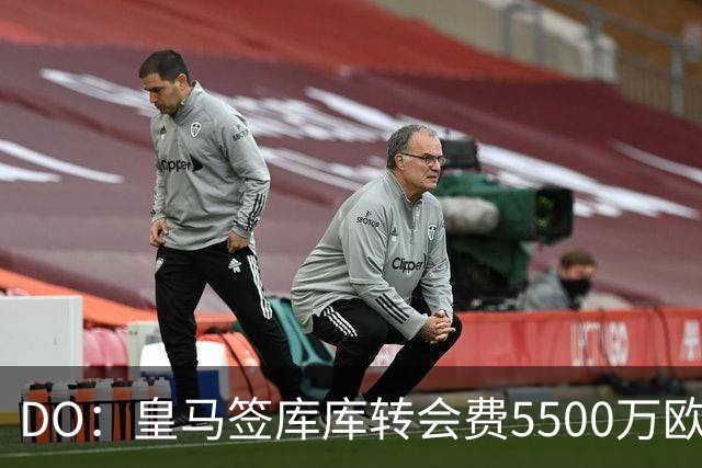 DO：皇马签库库转会费5500万欧固定+500万欧浮动，预计下周完成